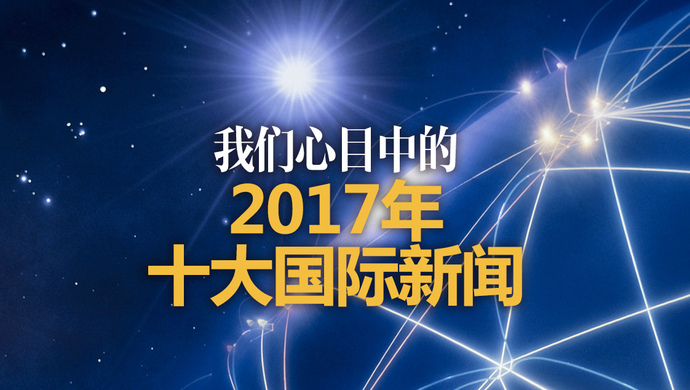 大使说丨我们心目中的2017年十大国际新闻