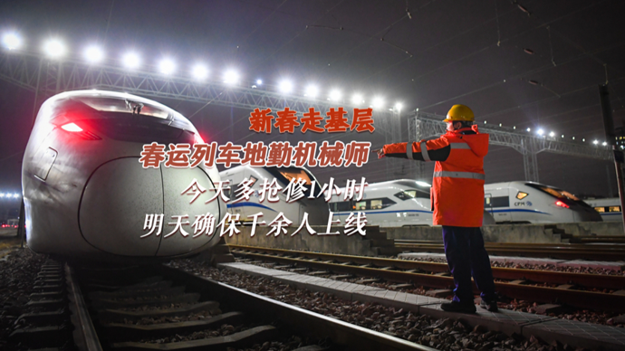 新春走基层｜春运列车地勤机械师：今天多抢修1小时，明天就能确保千余人上线