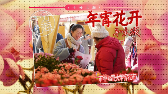 把年味带回家！逛年宵花市，上海人爱买什么花？ | 十分上海