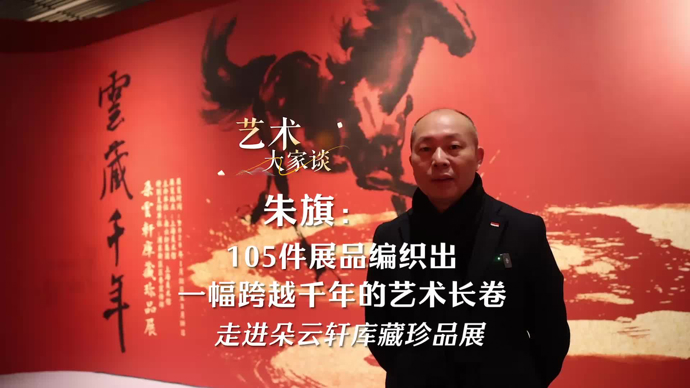 艺术大家谈｜朱旗：105件展品编织艺术长卷，让大众近距离感受传统文化魅力
