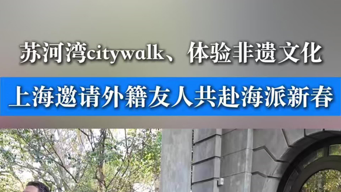 苏河湾citywalk、体验非遗文化，上海邀请外籍友人共赴海派新春