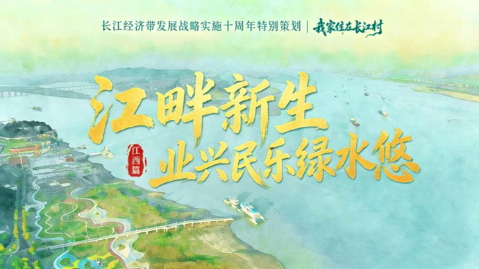 我家住在长江村·江西篇｜江畔新生：业兴民乐绿水悠