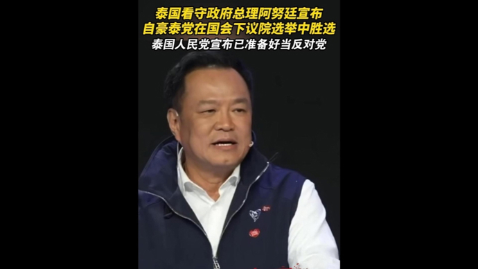速视频｜泰国看守政府总理阿努廷宣布，自豪泰党在国会下议院选举中胜选