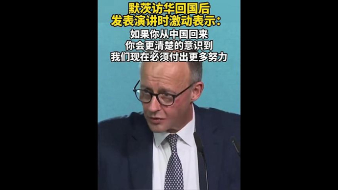 速视频｜默茨访华后激动演讲：从中国回来让你意识到，必须付出更多努力