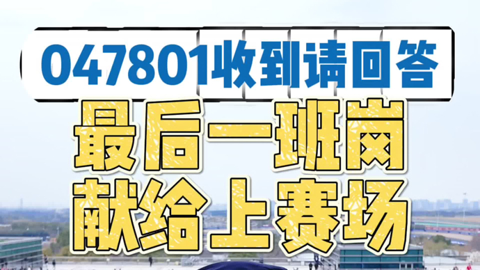 047801收到请回答！最后一班岗，献给上赛场