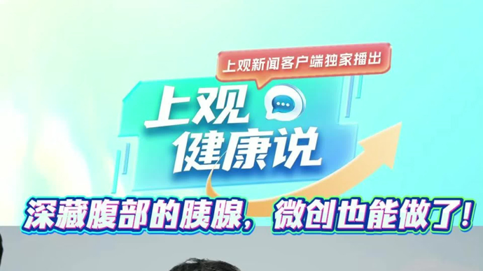 【有医说医】“肿瘤防治周”了解“癌王”：“深藏不露”胰腺癌也能微创了