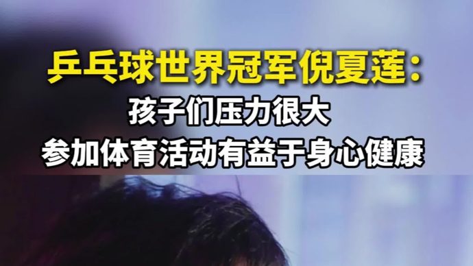 乒乓球世界冠军倪夏莲：孩子们压力很大，参加体育活动有益于身心健康