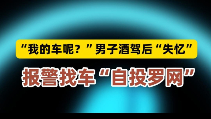 “我的车呢？”男子酒驾后“失忆”，报警找车“自投罗网”
