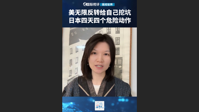 国际视评·周观世界 | 美无限反转给自己挖坑，日本四天四个危险动作