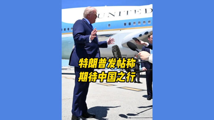深视频 | 特朗普发帖称期待中国之行