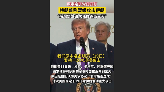 快看视频 | 原定今日开打！特朗普称暂缓攻击伊朗，“海湾盟友请求我推迟”