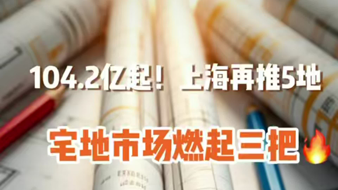 104.2亿元起拍 !上海再推五幅新地,宅地市场燃起三把火