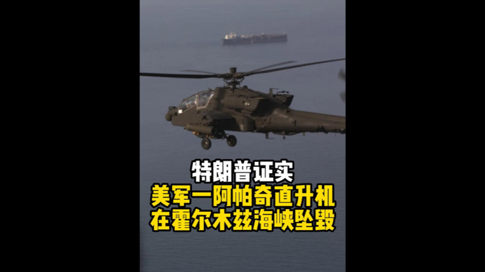 深视频 | 特朗普证实美军一阿帕奇直升机在霍尔木兹海峡坠毁