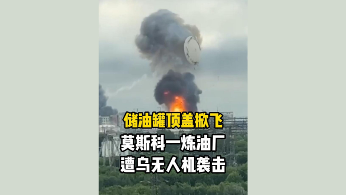 深视频 | 本周内第二次遭无人机袭击，莫斯科一炼油厂储油罐被掀飞