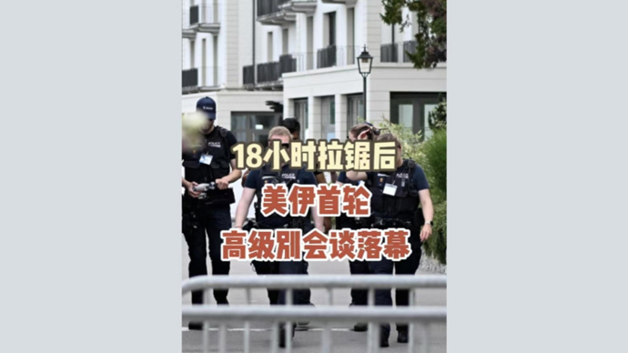 深视频｜18小时拉锯后，美伊首轮高级别会谈落幕