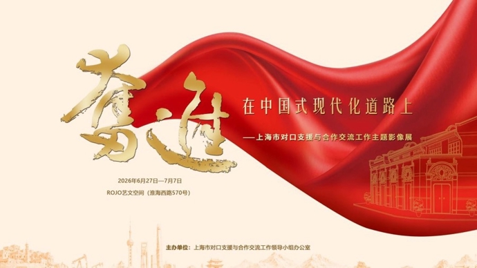 定格奋进征程！上海市对口支援与合作交流主题影像展6月27日至7月7日举办