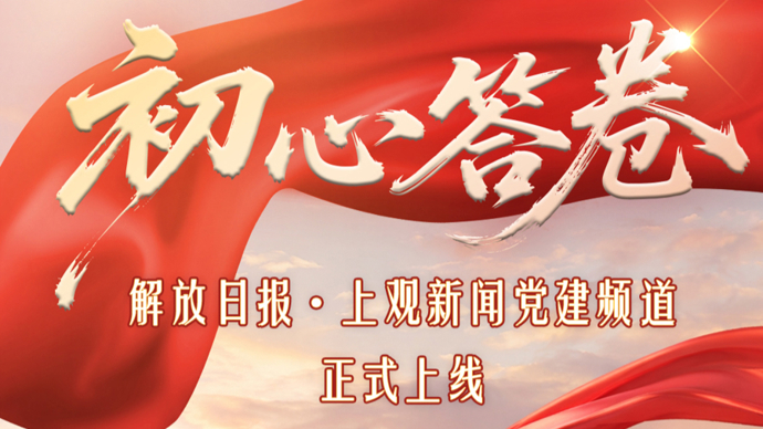 打造上海党建宣传第一选择！解放日报·上观新闻党建频道正式上线