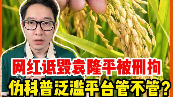 网红诋毁袁隆平被刑拘，伪科普泛滥平台管不管？ | 锋面评论