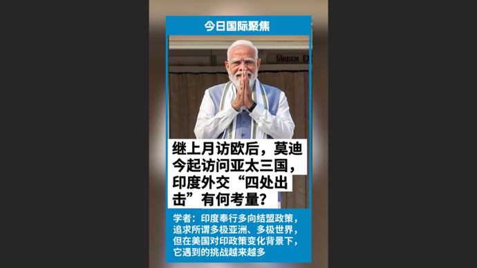 快看视频 | 刚访完欧洲，又奔赴亚太三国：莫迪“四处出击”有何考量？