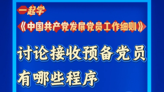 一起学《中国共产党发展党员工作细则》 | 讨论接收预备党员有哪些程序？