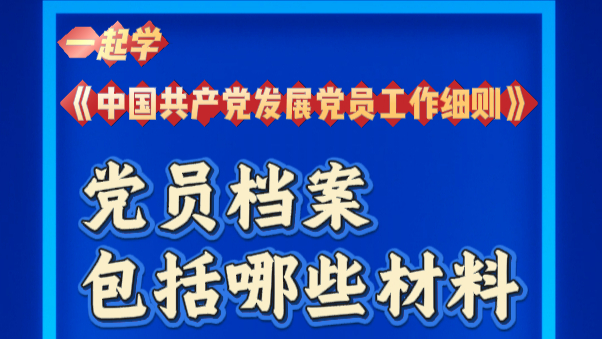 一起学《中国共产党发展党员工作细则》 | 党员档案包括哪些材料？
