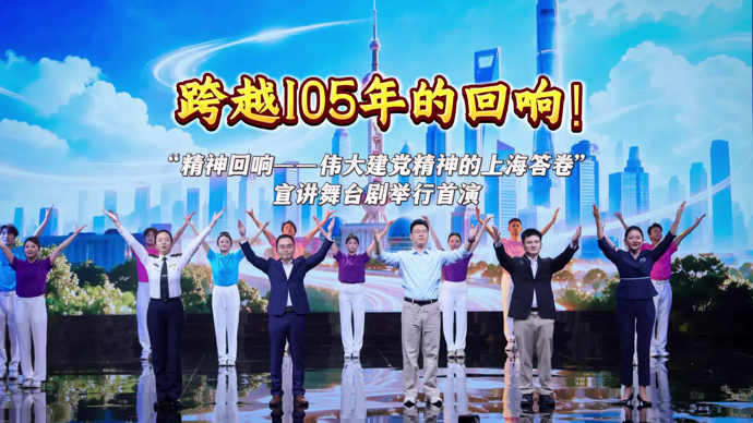 文汇视讯｜“精神回响——伟大建党精神的上海答卷”宣讲舞台剧举行首演