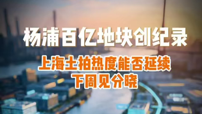 杨浦百亿地块创纪录，上海土拍热度能否延续下周见分晓