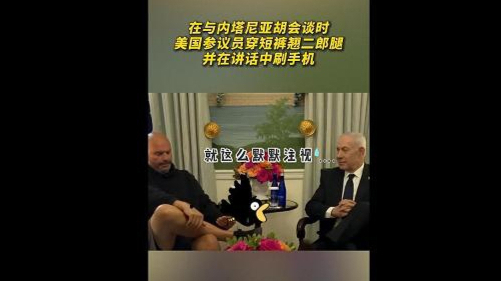 美国参议员在与内塔尼亚胡会谈时，穿短裤翘二郎腿并在讲话中刷手机