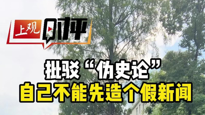 上观时评丨批驳“伪史论”，不能自己先造个假新闻