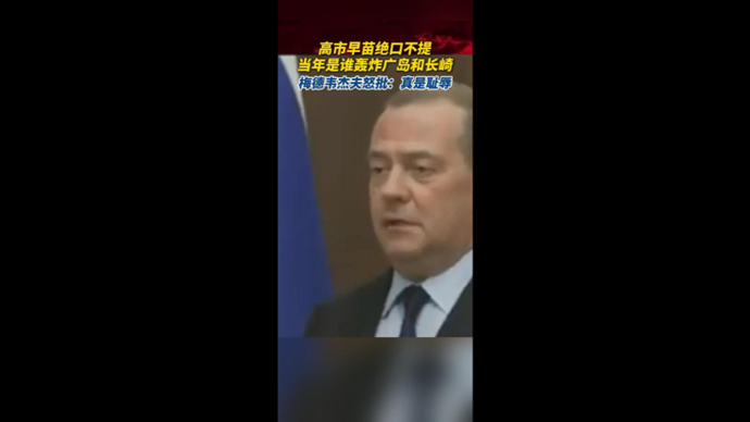 梅德韦杰夫怒批高市早苗绝口不提当年是谁轰炸广岛和长崎：真是耻辱